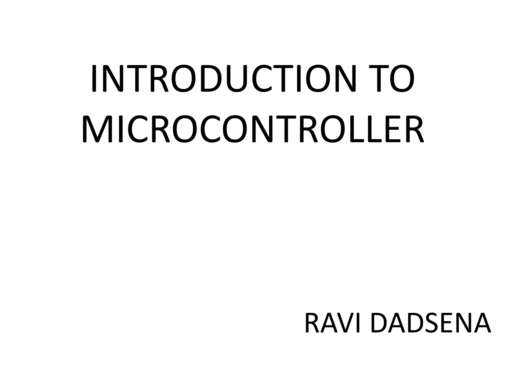 INTRODUCTION TO
MICROCONTROLLER
RAVI DADSENA
 