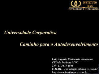Universidade Corporativa
Caminho para o Autodesenvolvimento
Luiz Augusto Costacurta Junqueira
CEO do Instituto MVC
Tel - 11 3171-1645
E-MAIL – contato@institutomvc.com.br
http://www.institutomvc.com.br

 