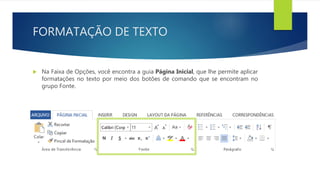FORMATAÇÃO DE TEXTO
 Na Faixa de Opções, você encontra a guia Página Inicial, que lhe permite aplicar
formatações no texto por meio dos botões de comando que se encontram no
grupo Fonte.
 