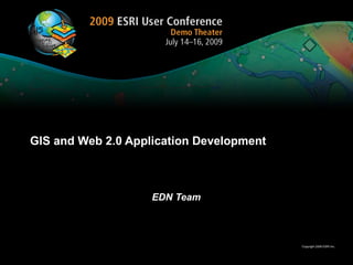 GIS and Web 2.0 Application Development



                    EDN Team



                                          Copyright 2009 ESRI Inc.
 