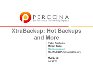 XtraBackup: Hot Backups
and More
Vadim Tkachenko
Morgan Tocker
http://percona.com
http://MySQLPerformanceBlog.com
MySQL CE
Apr 2010
 