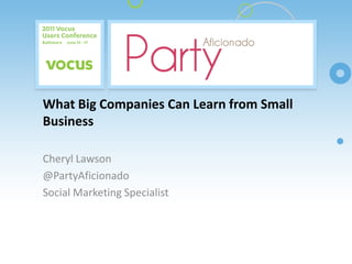 What Big Companies Can Learn from Small Business Cheryl Lawson @PartyAficionado Social Marketing Specialist Your logo here 