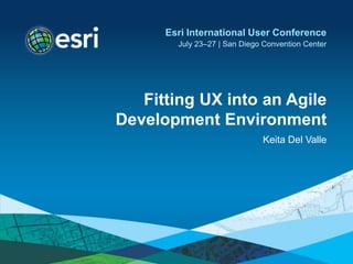 Fitting UX into an Agile
Development Environment
Keita Del Valle
Esri International User Conference
July 23–27 | San Diego Convention Center
 