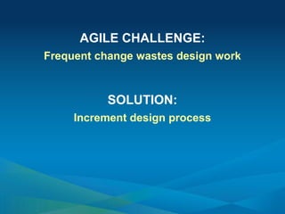 AGILE CHALLENGE:
Frequent change wastes design work
SOLUTION:
Increment design process
 