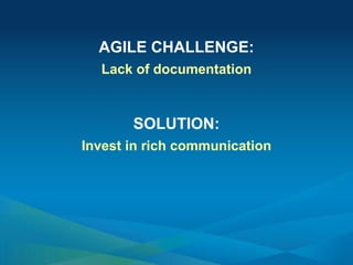 AGILE CHALLENGE:
Lack of documentation
SOLUTION:
Invest in rich communication
 