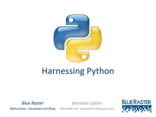 Harnessing Python
Blue Raster
@blueraster - blueraster.com/blog
Brendan Collins
@brendancol - bcdcspatial.blogspot.com
 