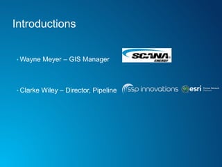 Introductions
• Wayne Meyer – GIS Manager
• Clarke Wiley – Director, Pipeline
 