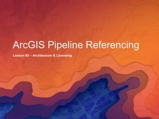 ArcGIS Pipeline Referencing
Lesson #3 – Architecture & Licensing
 