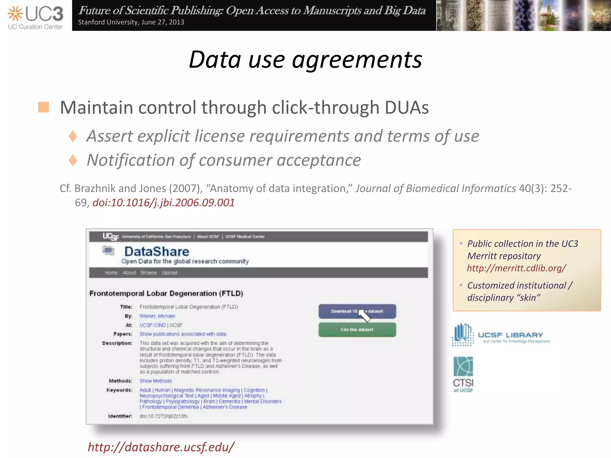Future of Scientific Publishing: Open Access to Manuscripts and Big Data
Stanford University, June 27, 2013
Embedded best practices
 Excel is often the database of choice for many researchers
 Excel add-in and Azure web service
 Automates …
 Best practices check
 Data description
 Persistent identifier and
citation generation
 Repository submission
 ONEShare repository
http://merritt.cdlib.org/m/oneshare_dataup
http://n2t.net/ark:/90135/q13j39xf
2013 Innovation Award winner
 