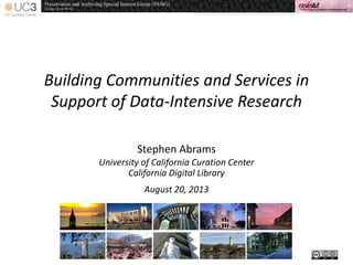 Building Communities and Services in
Support of Data-Intensive Research
Stephen Abrams
University of California Curation Center
California Digital Library
August 20, 2013
 