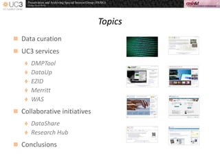 Topics
 Data curation
 UC3 services
 DMPTool
 DataUp
 EZID
 Merritt
 WAS
 Collaborative initiatives
 DataShare
 Research Hub
 Conclusions
 