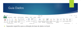 Guia Dados
 Separador especifico para a utilização de base de dados no Excel.
 