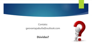 Contato:
geovaniapabulla@outlook.com
Dúvidas?
 