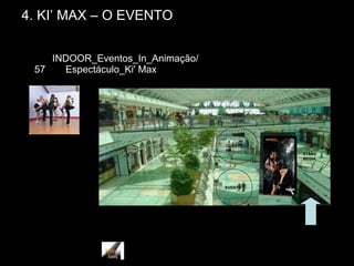 01/29/15 SÍLVIA_FERNANDES_15_TOEII 6
4. KI’ MAX – O EVENTO
57
INDOOR_Eventos_In_Animação/
Espectáculo_Ki' Max
EVENTO
STAND
MEDIA
COBERTU
RA
 
