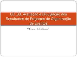 “Misturas & Culturas”
UC_33_Avaliação e Divulgação dos
Resultados de Projectos de Organização
de Eventos
 