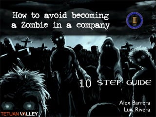 How to avoid becoming
a Zombie in a company




              10 STEP GUIDE
                        Alex Barrera
                          Luis Rivera
 