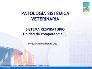 PATOLOGÍA SISTÉMICA
VETERINARIA
SISTEMA RESPIRATORIO
2015
Unidad de competencia 3
A. Henao D.El contenido de esta ppt esta basado en Trigo, Cubillos-Paredes y diversos sitios web.
MVZ. Alexandra Henao Diaz
 