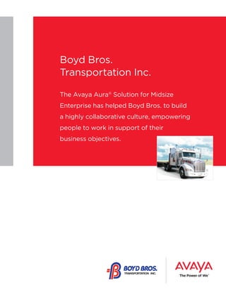 Boyd Bros.
Transportation Inc. “The Avaya
The Avaya Aura® Solution for Midsize
Enterprise has helped Boyd Bros. to build
a highly collaborative culture, empowering
people to work in support of their
business objectives.

OLD

NEW

 