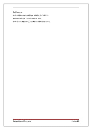 Publique-se.
O Presidente da República, JORGE SAMPAIO.
Referendada em 24 de Junho de 2004.
O Primeiro-Ministro, José Manuel Durão Barroso.
Patrocínios e Mecenato Página 19
 