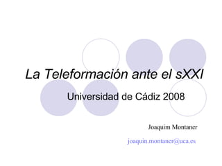 La Teleformación ante el sXXI Universidad de Cádiz 2008 Joaquim Montaner [email_address]   
