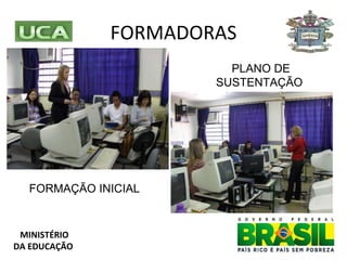FORMADORAS PLANO DE SUSTENTAÇÃO  FORMAÇÃO INICIAL  MINISTÉRIO DA EDUCAÇÃO 