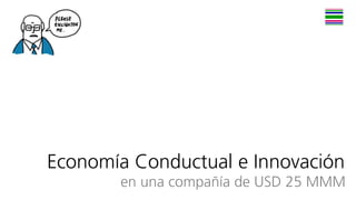 Economía Conductual e Innovación
en una compañía de USD 25 MMM
 