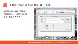 LibreOffice 의 한자 목록 버그 수정
북한의 리눅스 OS, “ 붉은별”
워드프로세서 , 서광사무처리
한자 ( 漢字 ) 목록 버그
15
UbuCon Asia 2022 | LibreOffice 한국커뮤니티의 현재 상황과 앞으로 나아갈길
 