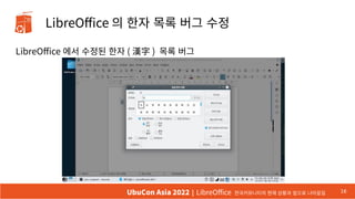 LibreOffice 의 한자 목록 버그 수정
LibreOffice 에서 수정된 한자 ( 漢字 ) 목록 버그
16
UbuCon Asia 2022 | LibreOffice 한국커뮤니티의 현재 상황과 앞으로 나아갈길
 