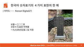 한국어 숫자표기의 4 가지 표현의 한 예
( 아마도…… Korean Digital2?)
26
UbuCon Asia 2022 | LibreOffice 한국커뮤니티의 현재 상황과 앞으로 나아갈길
보물一二○○호
선운사 도솔암 마애불
一九九四년五월二일 지정
 