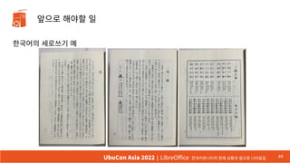 앞으로 해야할 일
한국어의 세로쓰기 예
49
UbuCon Asia 2022 | LibreOffice 한국커뮤니티의 현재 상황과 앞으로 나아갈길
UbuCon Asia 2022 | LibreOffice 한국커뮤니티의 현재 상황과 앞으로 나아갈길
 