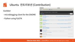 Ubuntu 컨트리뷰션 (Contribution)
Gwibber
- microblogging client for the GNOME
- Python using PyGTK
5
UbuCon Asia 2022 | LibreOffice 한국커뮤니티의 현재 상황과 앞으로 나아갈길
 
