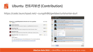 Ubuntu 컨트리뷰션 (Contribution)
https://code.launchpad.net/~sungdh86/gwibber/urlshorter-durl
6
UbuCon Asia 2022 | LibreOffice 한국커뮤니티의 현재 상황과 앞으로 나아갈길
 