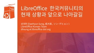 LibreOffice 한국커뮤니티의
현재 상황과 앞으로 나아갈길
성대현 (DaeHyun Sung, 成大鉉 , ソン･デヒョン )
LibreOffice Korean Team
dhsung at libreoffice dot org
 