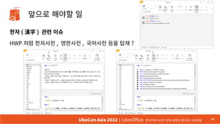 앞으로 해야할 일
한자 ( 漢字 ) 관련 이슈
HWP 처럼 한자사전 , 영한사전 , 국어사전 등을 탑재 ?
45
UbuCon Asia 2022 | LibreOffice 한국커뮤니티의 현재 상황과 앞으로 나아갈길
 