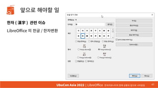 앞으로 해야할 일
한자 ( 漢字 ) 관련 이슈
LibreOffice 의 한글 / 한자변환
47
UbuCon Asia 2022 | LibreOffice 한국커뮤니티의 현재 상황과 앞으로 나아갈길
 