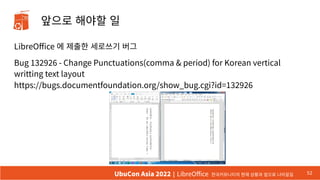 앞으로 해야할 일
LibreOffice 에 제출한 세로쓰기 버그
Bug 132926 - Change Punctuations(comma & period) for Korean vertical
writting text lay...