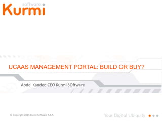 UCAAS MANAGEMENT PORTAL: BUILD OR BUY? 
Abdel Kander, CEO Kurmi SOftware 
© Copyright 2014 Kurmi Software S.A.S. 
 