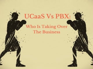 UCaaS Vs PBX:
Who Is Taking Over
The Business
 