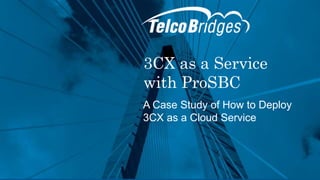 3CX as a Service
with ProSBC
A Case Study of How to Deploy
3CX as a Cloud Service
 