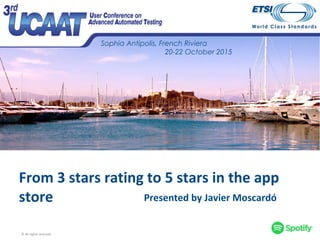 Sophia Antipolis, French Riviera
20-22 October 2015
From 3 stars rating to 5 stars in the app
store Presented by Javier Moscardó
© All rights reserved
 