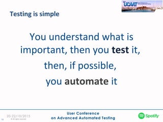 Testing is simple
19 © All rights reserved
You understand what is
important, then you test it,
then, if possible,
you automate it
 