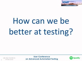 3
How can we be
better at testing?
© All rights reserved
 