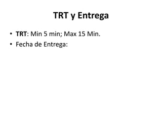 TRT y Entrega
• TRT: Min 5 min; Max 15 Min.
• Fecha de Entrega:
 