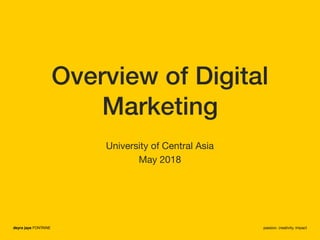 deyra jaye FONTAINE passion. creativity. impact
Overview of Digital
Marketing
University of Central Asia

May 2018
 