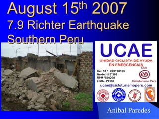 August   15 th   2007
7.9 Richter Earthquake
Southern Peru




                  Aníbal Paredes
 