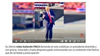 Su último video bailandoYMCA llamando al voto visibilizan un presidente divertido y
con gracia, motivado y hasta despreocupado sintonizando con un ambiente más festivo
que de seriedad y preocupación
 