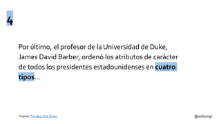 Por último, el profesor de la Universidad de Duke,
James David Barber, ordenó los atributos de carácter
de todos los presidentes estadounidenses en cuatro
tipos…
@antonigrFuente:The NewYorkTimes
4
 