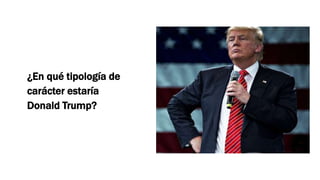 ¿En qué tipología de
carácter estaría
Donald Trump?
 