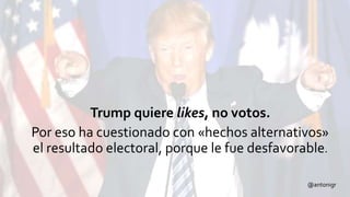 @antonigr
Trump quiere likes, no votos.
Por eso ha cuestionado con «hechos alternativos»
el resultado electoral, porque le fue desfavorable.
 