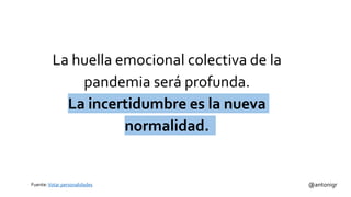 Fuente:Votar personalidades @antonigr
La huella emocional colectiva de la
pandemia será profunda.
La incertidumbre es la nueva
normalidad.
 
